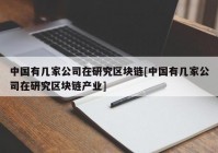 中国有几家公司在研究区块链[中国有几家公司在研究区块链产业]