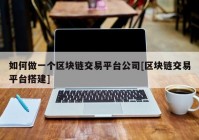 如何做一个区块链交易平台公司[区块链交易平台搭建]