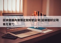 区块链国内做得比较好的公司[区块链好公司有几家?]