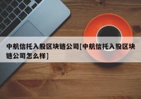 中航信托入股区块链公司[中航信托入股区块链公司怎么样]