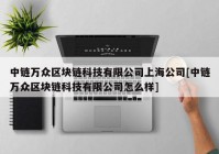 中链万众区块链科技有限公司上海公司[中链万众区块链科技有限公司怎么样]