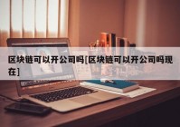 区块链可以开公司吗[区块链可以开公司吗现在]