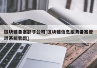 区块链备案影子公司[区块链信息服务备案管理系统官网]