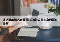 区块链公司大盘股票[区块链公司大盘股票有哪些]