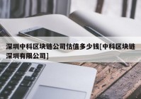 深圳中科区块链公司估值多少钱[中科区块链深圳有限公司]