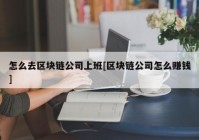 怎么去区块链公司上班[区块链公司怎么赚钱]