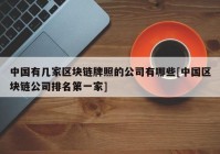 中国有几家区块链牌照的公司有哪些[中国区块链公司排名第一家]