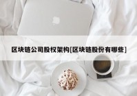 区块链公司股权架构[区块链股份有哪些]