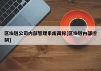 区块链公司内部管理系统简称[区块链内部控制]