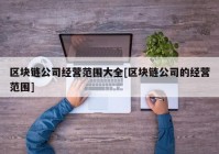 区块链公司经营范围大全[区块链公司的经营范围]