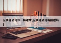 区块链公司却一将难求[区块链公司有前途吗]