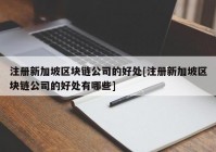 注册新加坡区块链公司的好处[注册新加坡区块链公司的好处有哪些]