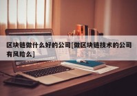 区块链做什么好的公司[做区块链技术的公司有风险么]