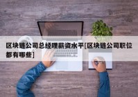 区块链公司总经理薪资水平[区块链公司职位都有哪些]