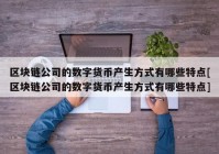 区块链公司的数字货币产生方式有哪些特点[区块链公司的数字货币产生方式有哪些特点]