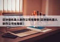 区块链机器人制作公司有哪些[区块链机器人制作公司有哪些]