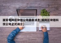 国家电网区块链公司最新消息[国网区块链科技公司正式成立]