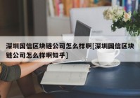 深圳国信区块链公司怎么样啊[深圳国信区块链公司怎么样啊知乎]