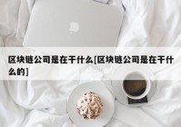 区块链公司是在干什么[区块链公司是在干什么的]