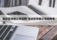 宿迁区块链公司招聘[宿迁区块链公司招聘电话]