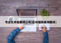 专业区块链翻译公司[区块链白皮书翻译]