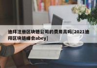 迪拜注册区块链公司的费用高吗[2021迪拜区块链峰会abey]