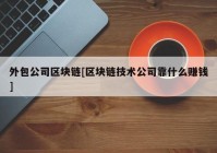 外包公司区块链[区块链技术公司靠什么赚钱]