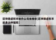 区块链虚拟币制作公司有哪些[区块链虚拟币的多少种骗局]