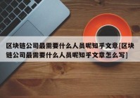 区块链公司最需要什么人员呢知乎文章[区块链公司最需要什么人员呢知乎文章怎么写]