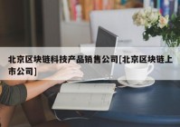 北京区块链科技产品销售公司[北京区块链上市公司]