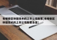 有哪些区块链技术的上市公司股票[有哪些区块链技术的上市公司股票会涨]