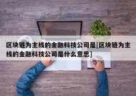 区块链为主线的金融科技公司是[区块链为主线的金融科技公司是什么意思]