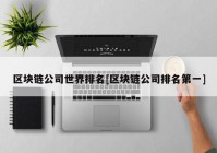 区块链公司世界排名[区块链公司排名第一]