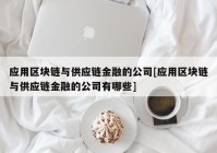 应用区块链与供应链金融的公司[应用区块链与供应链金融的公司有哪些]