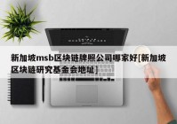 新加坡msb区块链牌照公司哪家好[新加坡区块链研究基金会地址]