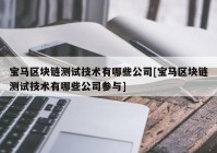 宝马区块链测试技术有哪些公司[宝马区块链测试技术有哪些公司参与]