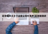 区块链大火之下这些公司忙发声[区块链倒闭]