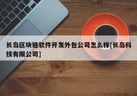 长岛区块链软件开发外包公司怎么样[长岛科技有限公司]