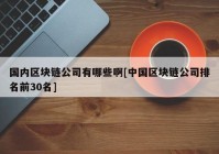 国内区块链公司有哪些啊[中国区块链公司排名前30名]