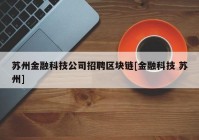 苏州金融科技公司招聘区块链[金融科技 苏州]