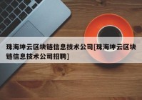 珠海坤云区块链信息技术公司[珠海坤云区块链信息技术公司招聘]