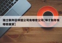 瑞士联邦区块链公司有哪些公司[瑞士联邦有哪些国家]