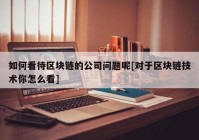 如何看待区块链的公司问题呢[对于区块链技术你怎么看]