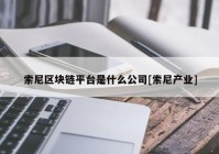 索尼区块链平台是什么公司[索尼产业]