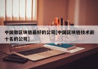 中国做区块链最好的公司[中国区块链技术前十名的公司]