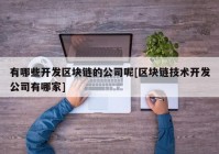 有哪些开发区块链的公司呢[区块链技术开发公司有哪家]