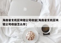 海南省玄机区块链公司收益[海南省玄机区块链公司收益怎么样]